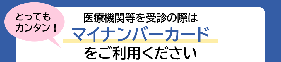 医療機関を受診の際はマイナンバーカードをご利用ください